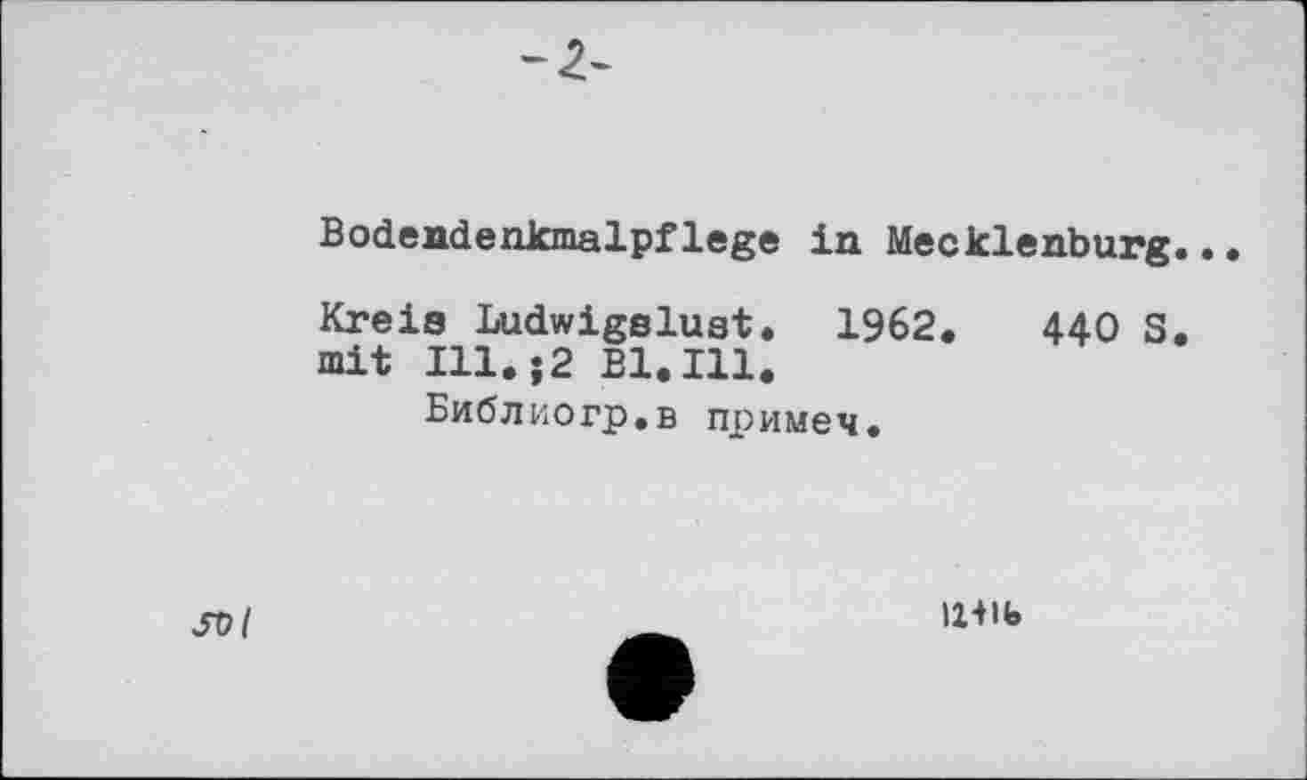 ﻿-Z-
Bodendenkmalpflege in Mecklenburg..
Kreis Ludwigslust. 1962.	440 S.
mit Ill.;2 Bl.Ill.
Библиогр.в примем.
>2414»